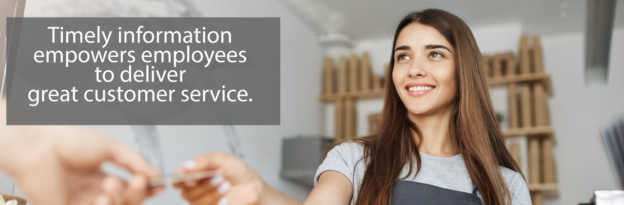 Timely information empowers employees to deliver great customer service.