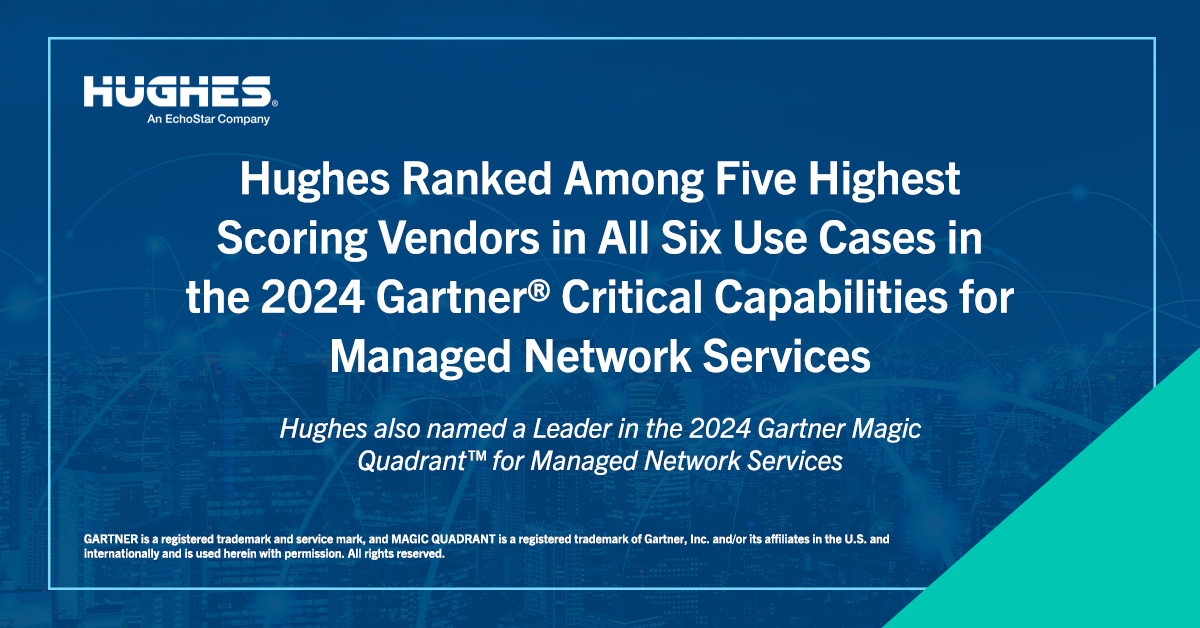 Hughes Ranked Among Five Highest Scoring Vendors in All Six Use Cases in the 2024 Gartner® Critical Capabilities for Managed Network Services
