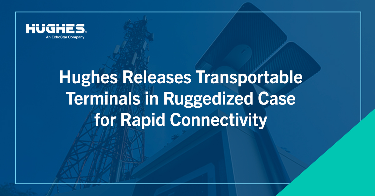 Hughes Releases Transportable Terminals in Ruggedized Case for Rapid Connectivity